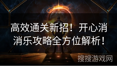 高效通关新招！开心消消乐攻略全方位解析！