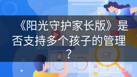 《阳光守护家长版》是否支持多个孩子的管理？