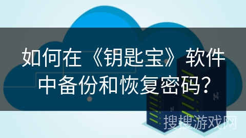 如何在《钥匙宝》软件中备份和恢复密码？