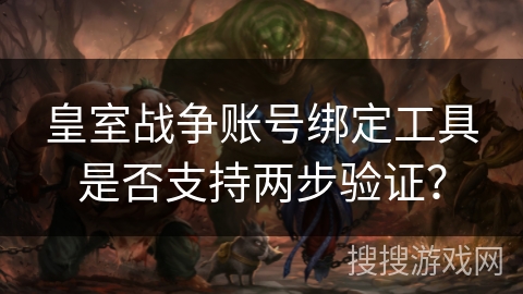 皇室战争账号绑定工具是否支持两步验证? 皇室战争账号绑定工具是否支持两步验证?