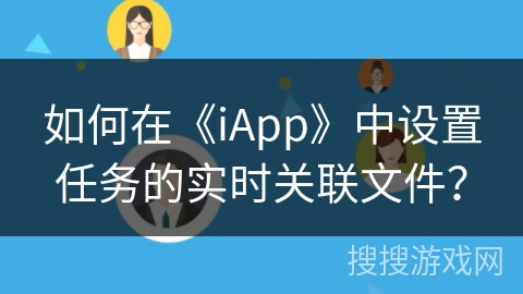 如何在《iApp》中设置任务的实时关联文件? 如何在《iApp》中设置任务的实时关联文件?