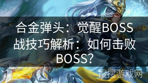 合金弹头：觉醒BOSS战技巧解析：如何击败BOSS？