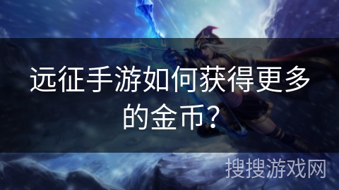 远征手游如何获得更多的金币？
