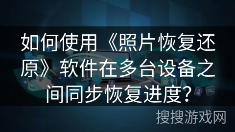 如何使用《照片恢复还原》软件在多台设备之间同步恢复进度？