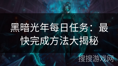 黑暗光年每日任务:最快完成方法大揭秘 黑暗光年每日任务:最快完成方法大揭秘