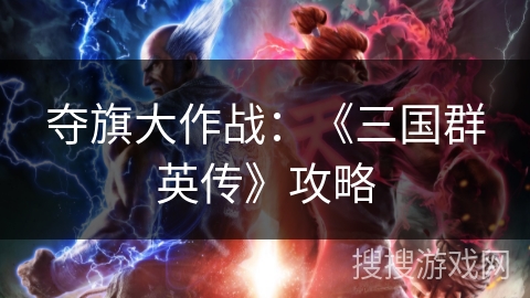 夺旗大作战:《三国群英传》攻略 夺旗大作战:《三国群英传》攻略