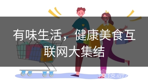 有味生活，健康美食互联网大集结