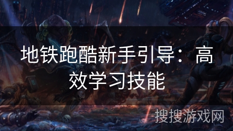 地铁跑酷新手引导:高效学习技能 地铁跑酷新手引导:高效学习技能