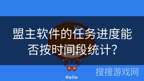 盟主软件的任务进度能否按时间段统计？