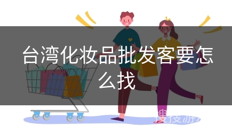 台湾化妆品批发客要怎么找