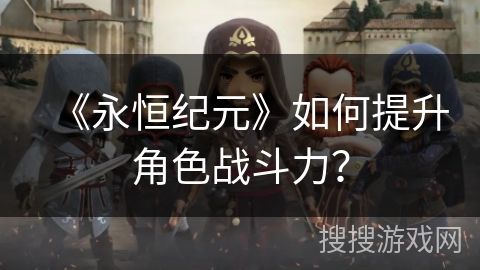 《永恒纪元》如何提升角色战斗力？