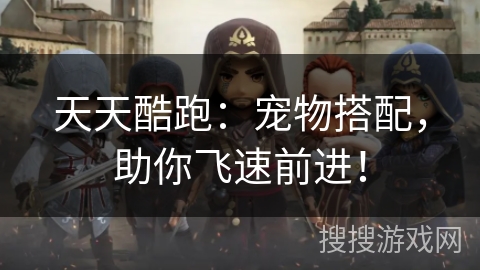 天天酷跑：宠物搭配，助你飞速前进！