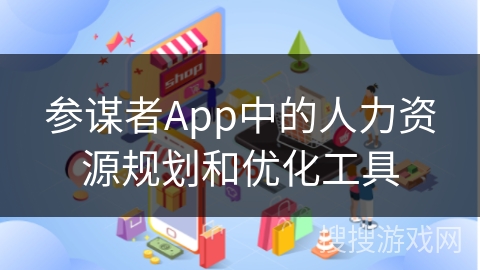 参谋者App中的人力资源规划和优化工具