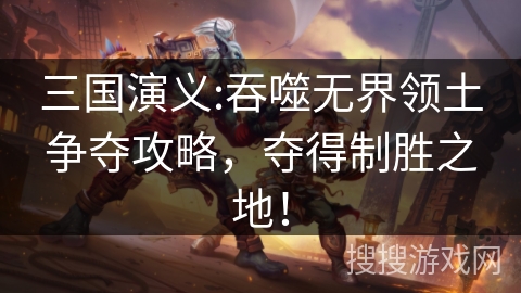 三国演义:吞噬无界领土争夺攻略，夺得制胜之地！