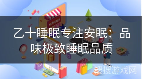 乙十睡眠专注安眠：品味极致睡眠品质