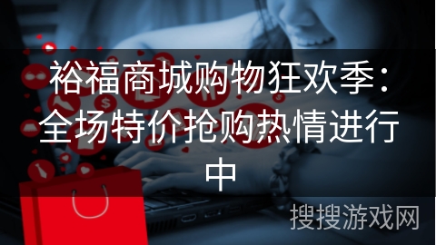 裕福商城购物狂欢季：全场特价抢购热情进行中