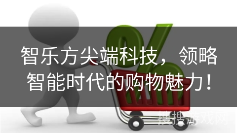 智乐方尖端科技，领略智能时代的购物魅力！