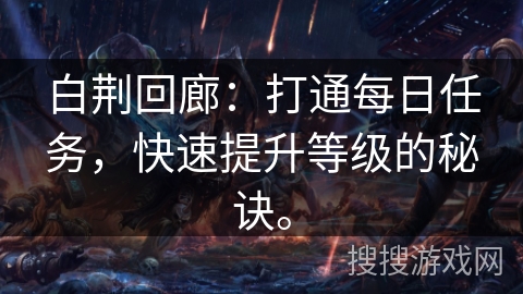 白荆回廊:打通每日任务,快速提升等级的秘诀。 白荆回廊:打通每日任务,快速提升等级的秘诀。