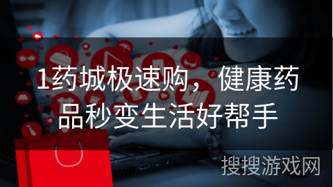 1药城极速购，健康药品秒变生活好帮手