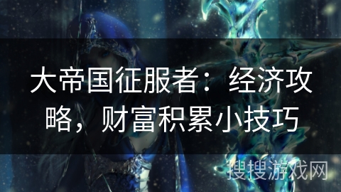 大帝国征服者:经济攻略,财富积累小技巧 大帝国征服者:经济攻略,财富积累小技巧