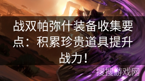 战双帕弥什装备收集要点：积累珍贵道具提升战力！