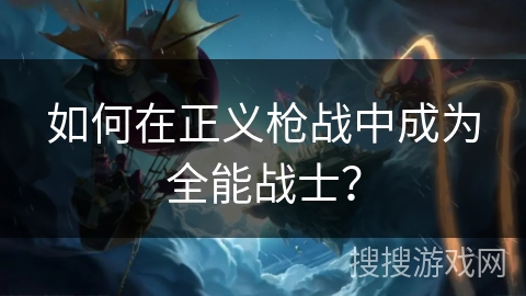 如何在正义枪战中成为全能战士？