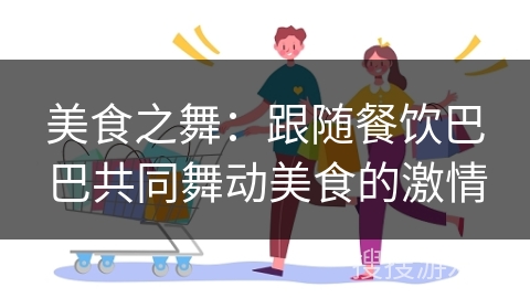 美食之舞:跟随餐饮巴巴共同舞动美食的激情