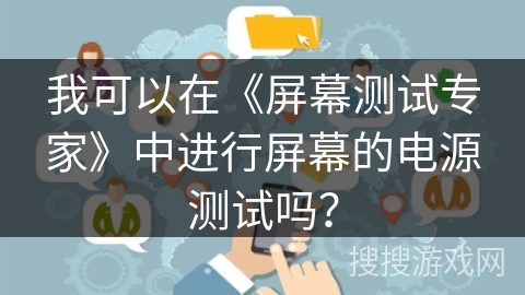 我可以在《屏幕测试专家》中进行屏幕的电源测试吗? 我可以在《屏幕测试专家》中进行屏幕的电源测试吗?