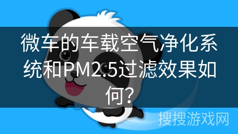 微车的车载空气净化系统和PM2.5过滤效果如何? 微车的车载空气净化系统和PM2.5过滤效果如何?