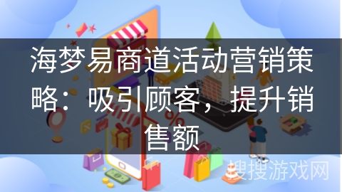 海梦易商道活动营销策略:吸引顾客,提升销售额