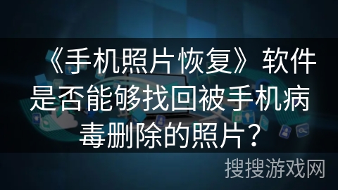 《手机照片恢复》软件是否能够找回被手机病毒删除的照片? 《手机照片恢复》软件是否能够找回被手机病毒删除的照片?
