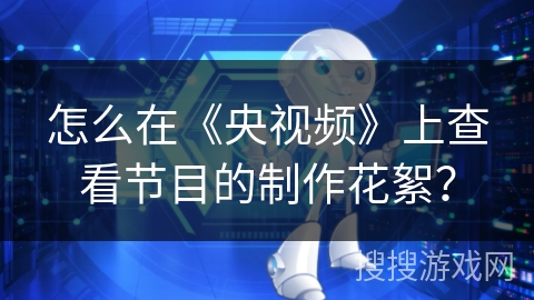 怎么在《央视频》上查看节目的制作花絮? 怎么在《央视频》上查看节目的制作花絮?
