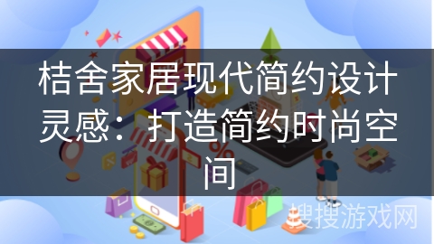 桔舍家居现代简约设计灵感:打造简约时尚空间
