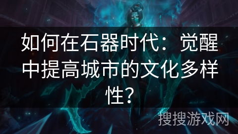 如何在石器时代:觉醒中提高城市的文化多样性? 如何在石器时代:觉醒中提高城市的文化多样性?