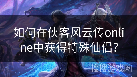如何在侠客风云传online中获得特殊仙侣？