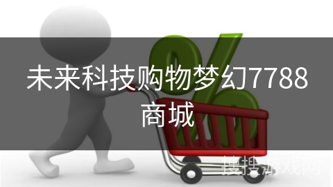 未来科技购物梦幻7788商城