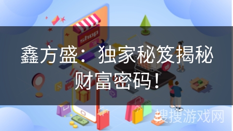 鑫方盛：独家秘笈揭秘财富密码！