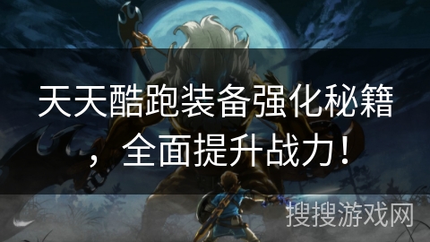 天天酷跑装备强化秘籍，全面提升战力！