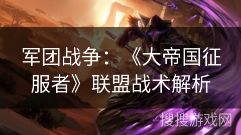 军团战争：《大帝国征服者》联盟战术解析
