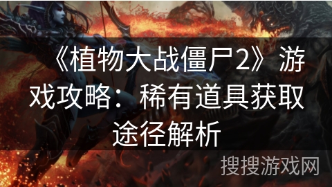 《植物大战僵尸2》游戏攻略：稀有道具获取途径解析