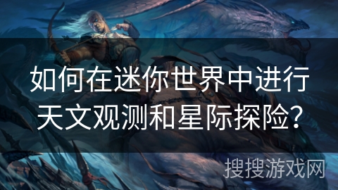 如何在迷你世界中进行天文观测和星际探险？