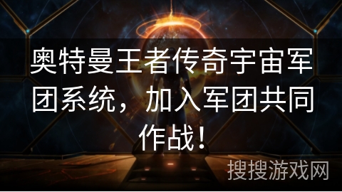 奥特曼王者传奇宇宙军团系统，加入军团共同作战！