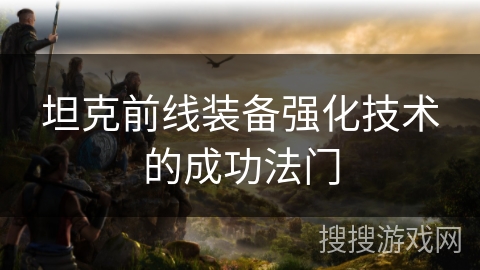 坦克前线装备强化技术的成功法门