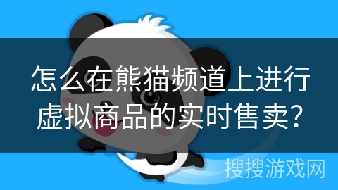 怎么在熊猫频道上进行虚拟商品的实时售卖？
