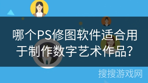 哪个PS修图软件适合用于制作数字艺术作品？