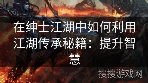 在绅士江湖中如何利用江湖传承秘籍：提升智慧