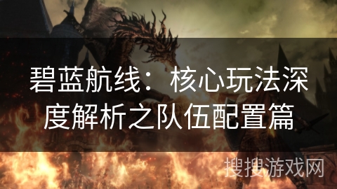 碧蓝航线：核心玩法深度解析之队伍配置篇