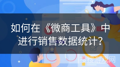 如何在《微商工具》中进行销售数据统计？
