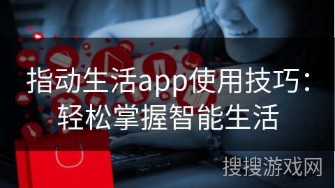 指动生活app使用技巧：轻松掌握智能生活