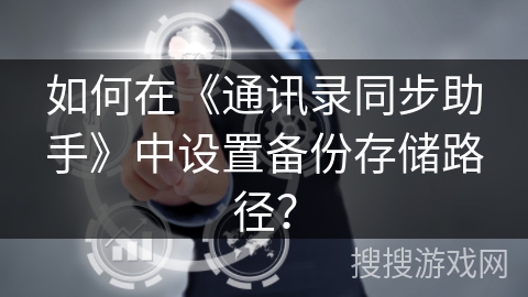 如何在《通讯录同步助手》中设置备份存储路径？